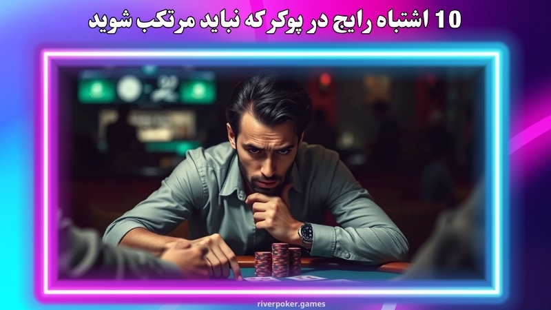 10 اشتباه رایج در پوکر که نباید مرتکب شوید